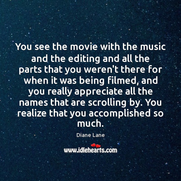 You see the movie with the music and the editing and all Diane Lane Picture Quote