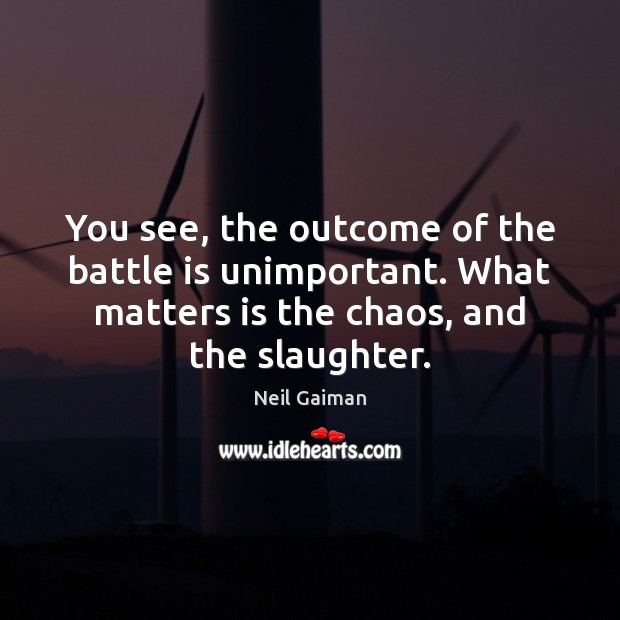 You see, the outcome of the battle is unimportant. What matters is Neil Gaiman Picture Quote