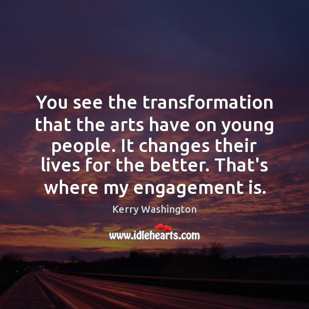 You see the transformation that the arts have on young people. It Engagement Quotes Image