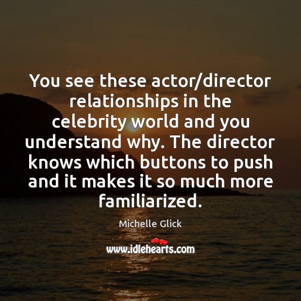 You see these actor/director relationships in the celebrity world and you Michelle Glick Picture Quote