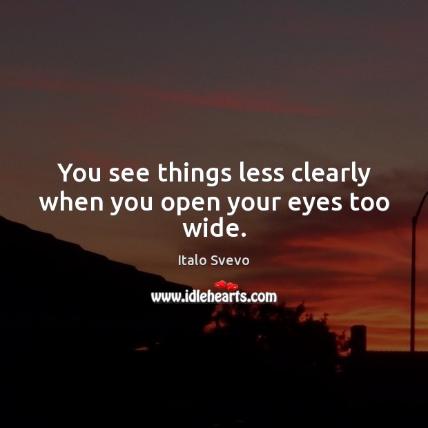 You see things less clearly when you open your eyes too wide. Image