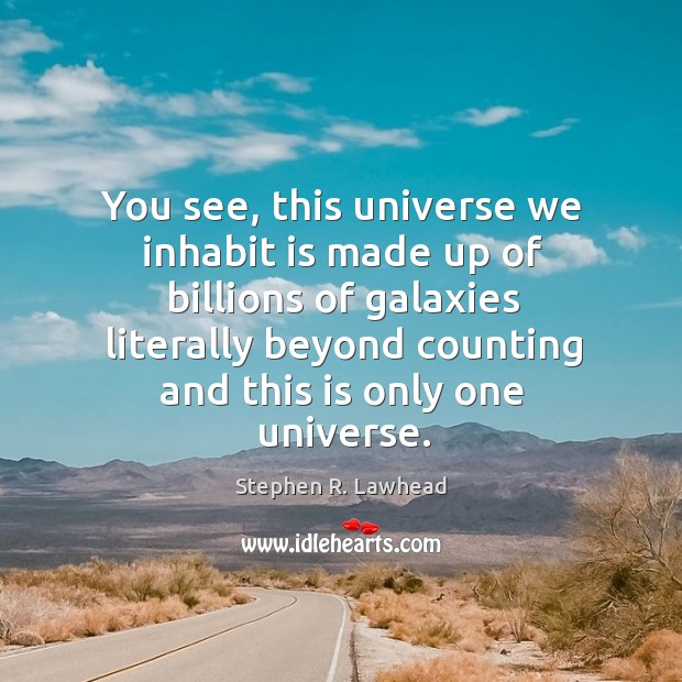 You see, this universe we inhabit is made up of billions of Stephen R. Lawhead Picture Quote