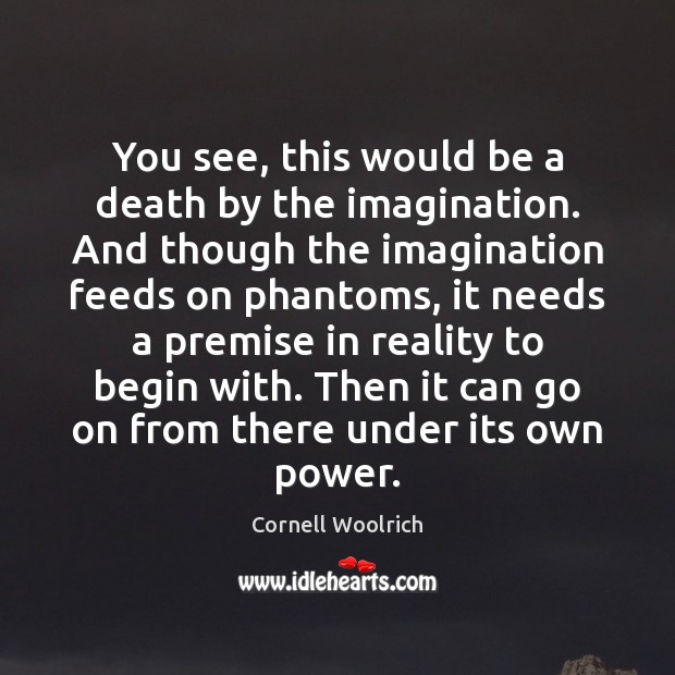 You see, this would be a death by the imagination. And though Cornell Woolrich Picture Quote