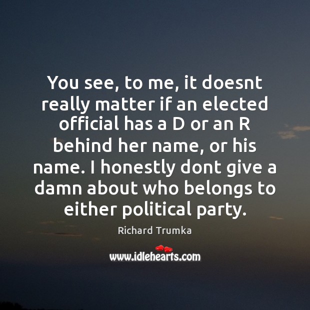 You see, to me, it doesnt really matter if an elected official Richard Trumka Picture Quote