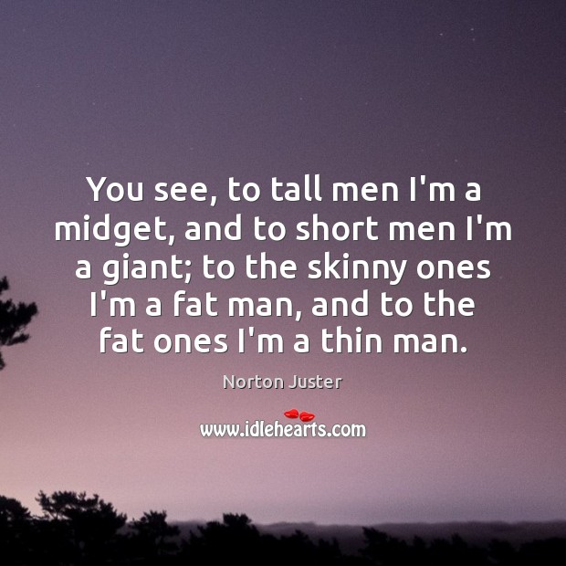 You see, to tall men I’m a midget, and to short men Norton Juster Picture Quote