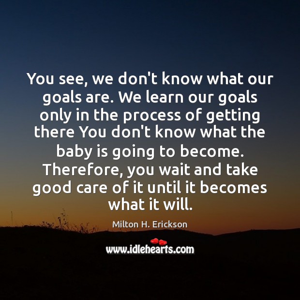 You see, we don’t know what our goals are. We learn our Milton H. Erickson Picture Quote