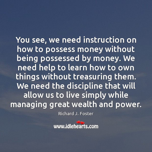 You see, we need instruction on how to possess money without being Richard J. Foster Picture Quote