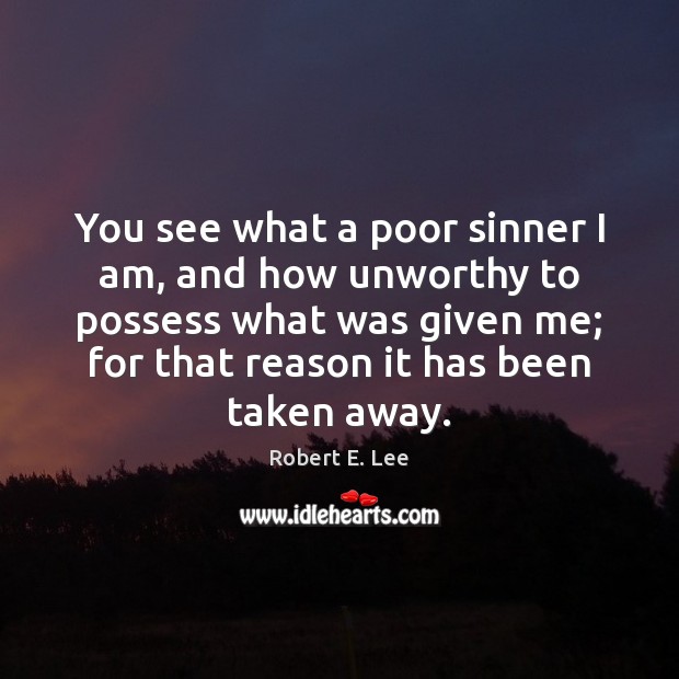 You see what a poor sinner I am, and how unworthy to Robert E. Lee Picture Quote