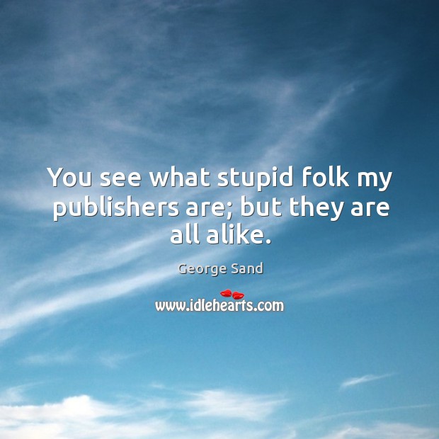 You see what stupid folk my publishers are; but they are all alike. George Sand Picture Quote