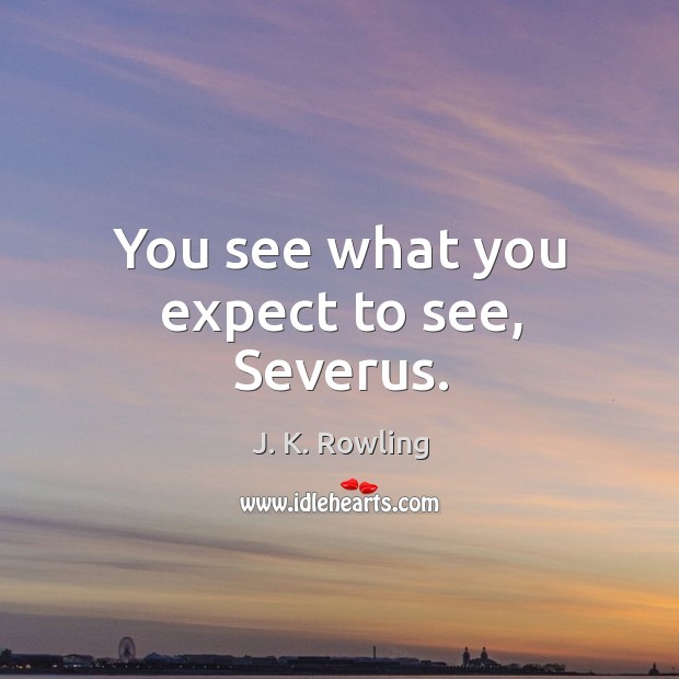 You see what you expect to see, Severus. J. K. Rowling Picture Quote