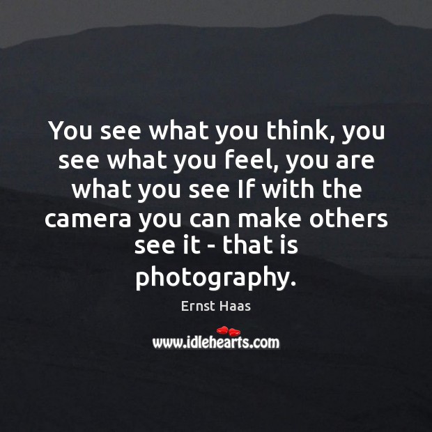 You see what you think, you see what you feel, you are Ernst Haas Picture Quote