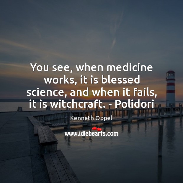 You see, when medicine works, it is blessed science, and when it Kenneth Oppel Picture Quote