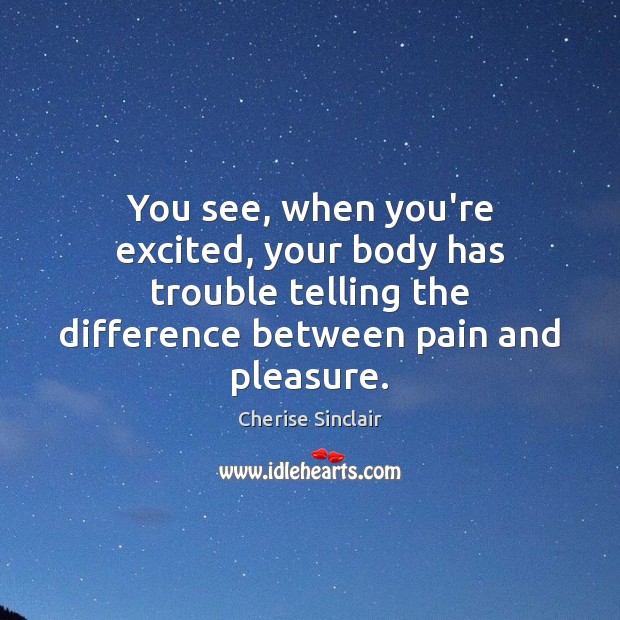 You see, when you’re excited, your body has trouble telling the difference Cherise Sinclair Picture Quote
