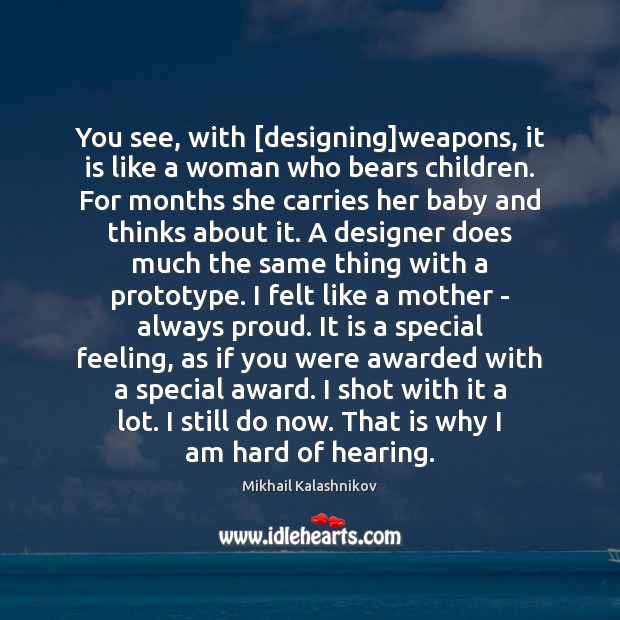 You see, with [designing]weapons, it is like a woman who bears Mikhail Kalashnikov Picture Quote