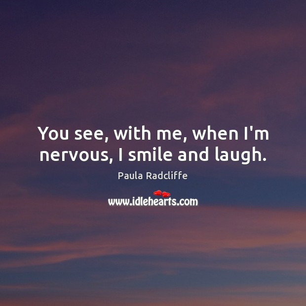 You see, with me, when I’m nervous, I smile and laugh. Paula Radcliffe Picture Quote