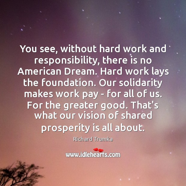 You see, without hard work and responsibility, there is no American Dream. Richard Trumka Picture Quote