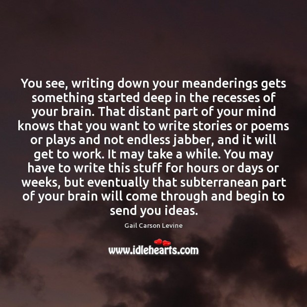 You see, writing down your meanderings gets something started deep in the Gail Carson Levine Picture Quote