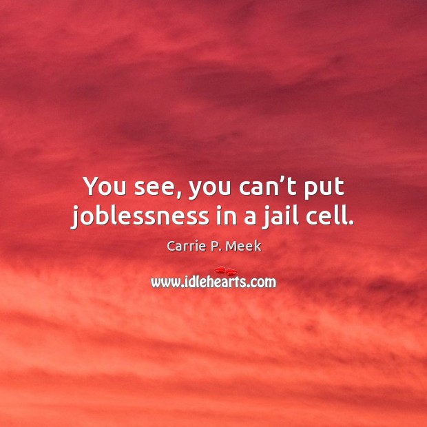 You see, you can’t put joblessness in a jail cell. Carrie P. Meek Picture Quote