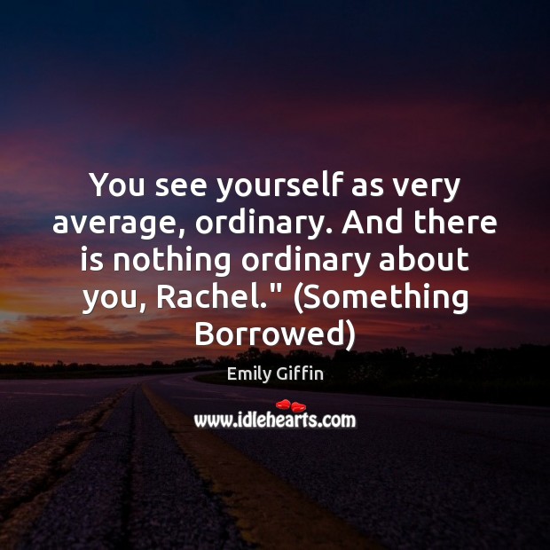 You see yourself as very average, ordinary. And there is nothing ordinary Emily Giffin Picture Quote