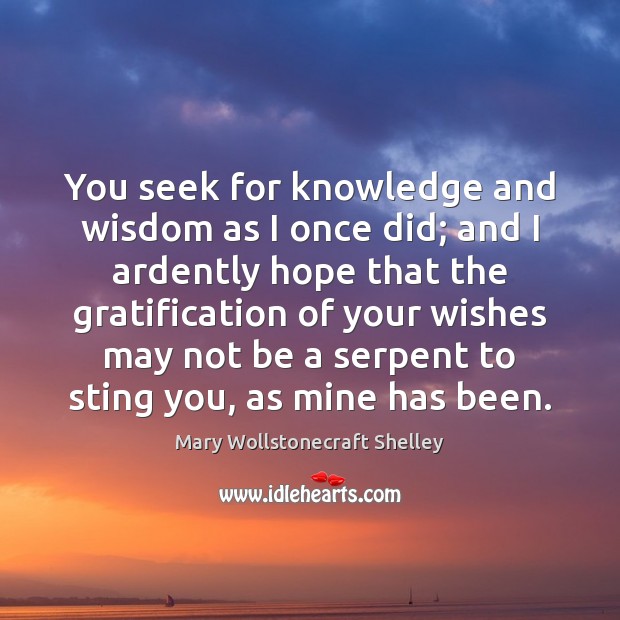 You seek for knowledge and wisdom as I once did; and I Mary Wollstonecraft Shelley Picture Quote