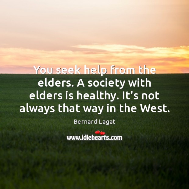 You seek help from the elders. A society with elders is healthy. Bernard Lagat Picture Quote