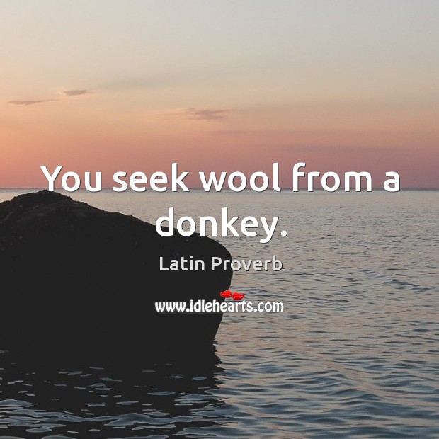 You seek wool from a donkey. Image