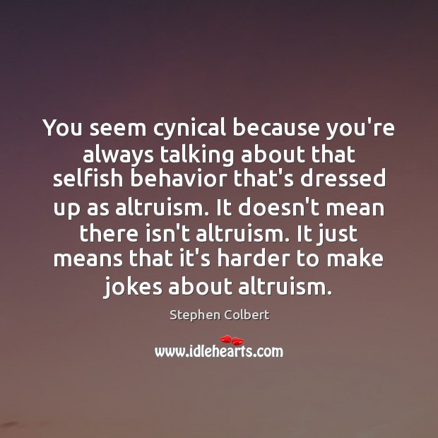 You seem cynical because you’re always talking about that selfish behavior that’s Stephen Colbert Picture Quote