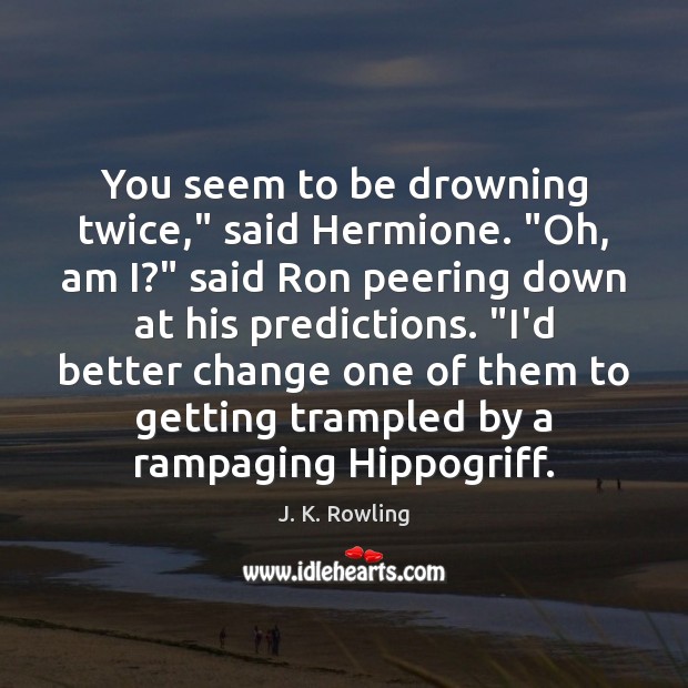 You seem to be drowning twice,” said Hermione. “Oh, am I?” said Image