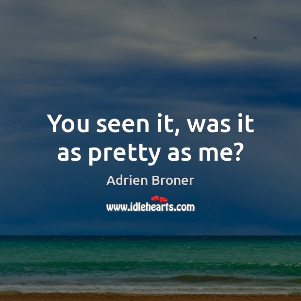 You seen it, was it as pretty as me? Adrien Broner Picture Quote