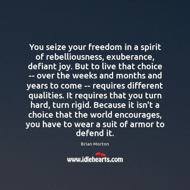 You seize your freedom in a spirit of rebelliousness, exuberance, defiant joy. Brian Morton Picture Quote