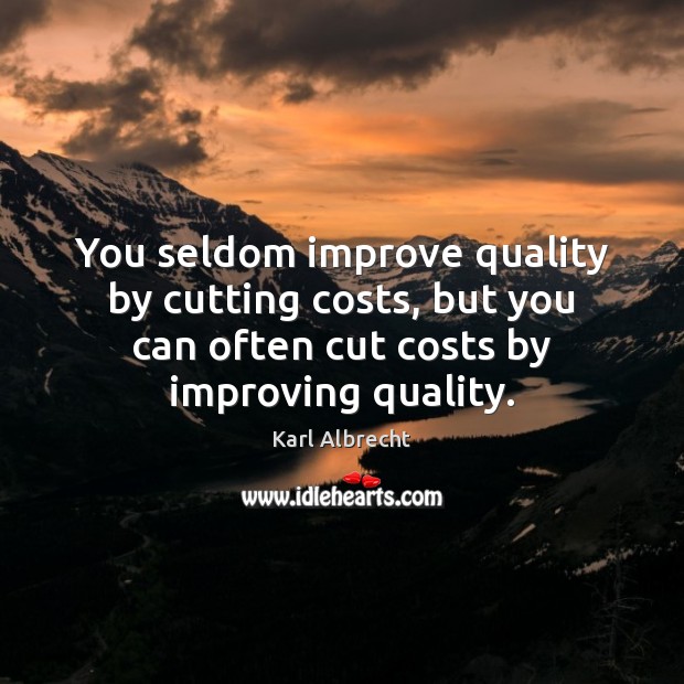 You seldom improve quality by cutting costs, but you can often cut Karl Albrecht Picture Quote