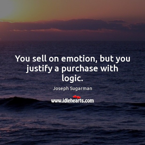 You sell on emotion, but you justify a purchase with logic. Image