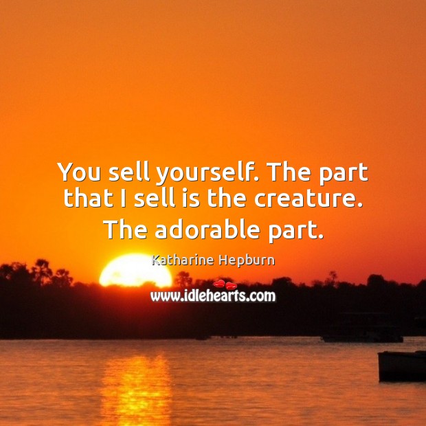 You sell yourself. The part that I sell is the creature. The adorable part. Katharine Hepburn Picture Quote