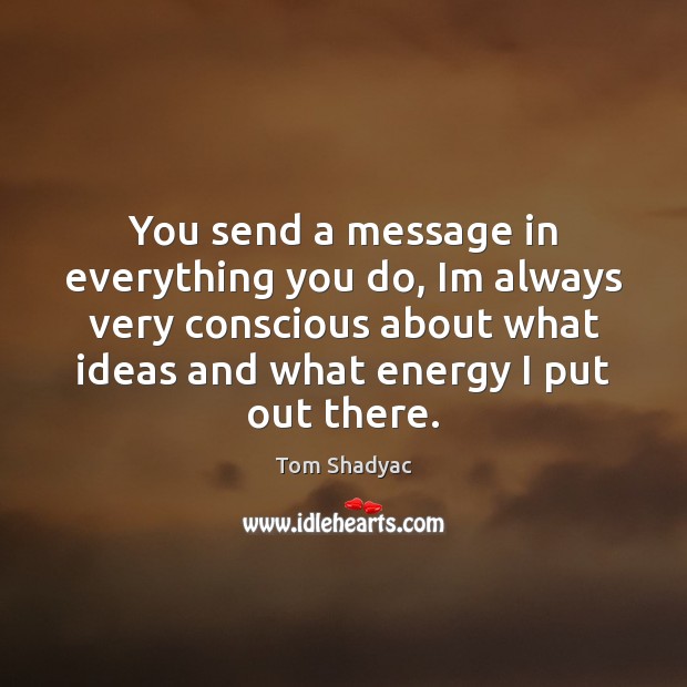 You send a message in everything you do, Im always very conscious Tom Shadyac Picture Quote