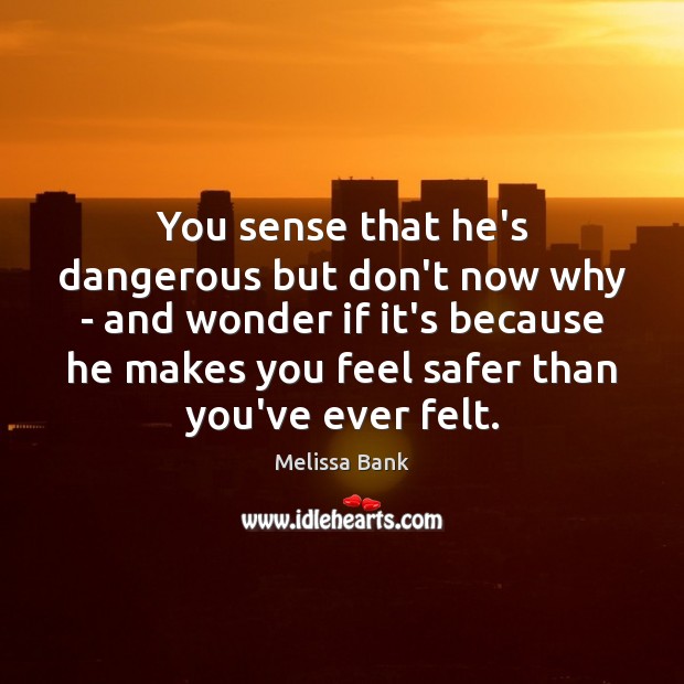 You sense that he’s dangerous but don’t now why – and wonder Melissa Bank Picture Quote
