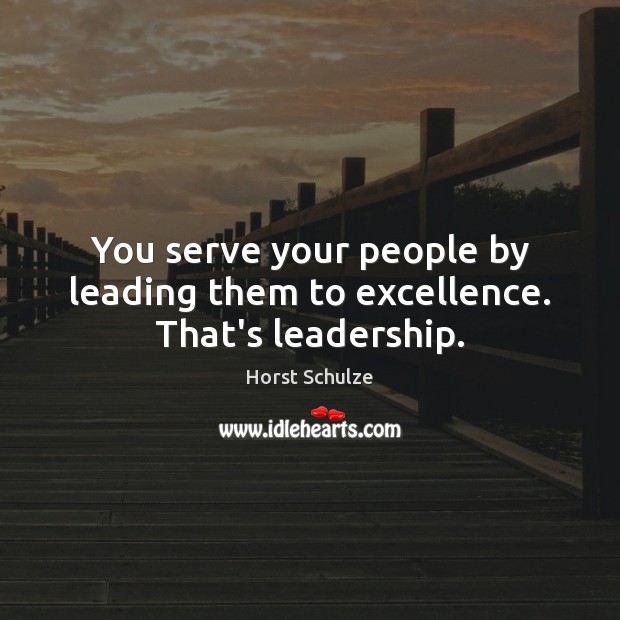 You serve your people by leading them to excellence. That’s leadership. Image