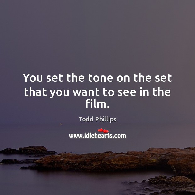 You set the tone on the set that you want to see in the film. Todd Phillips Picture Quote