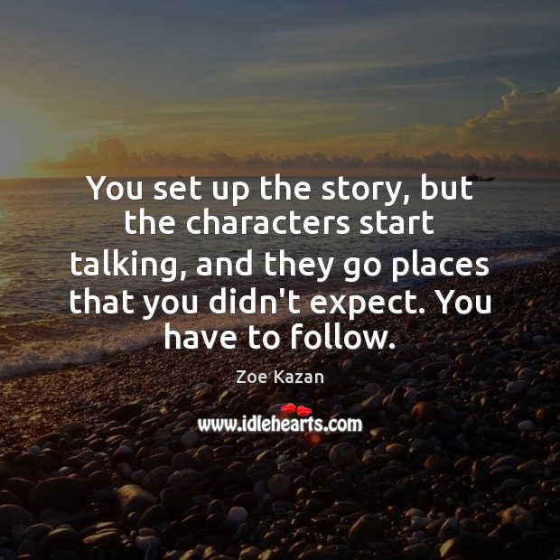 You set up the story, but the characters start talking, and they Zoe Kazan Picture Quote