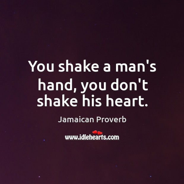 You shake a man’s hand, you don’t shake his heart. Jamaican Proverbs Image