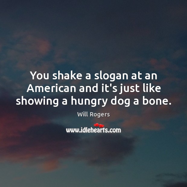You shake a slogan at an American and it’s just like showing a hungry dog a bone. Image