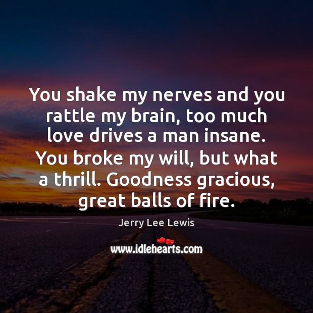 You shake my nerves and you rattle my brain, too much love Jerry Lee Lewis Picture Quote