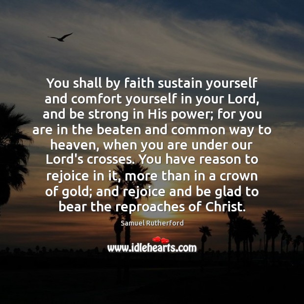 You shall by faith sustain yourself and comfort yourself in your Lord, Samuel Rutherford Picture Quote