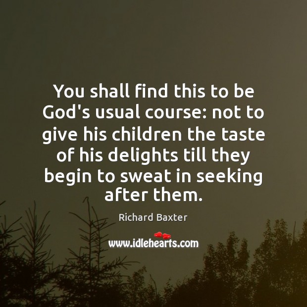 You shall find this to be God’s usual course: not to give Richard Baxter Picture Quote