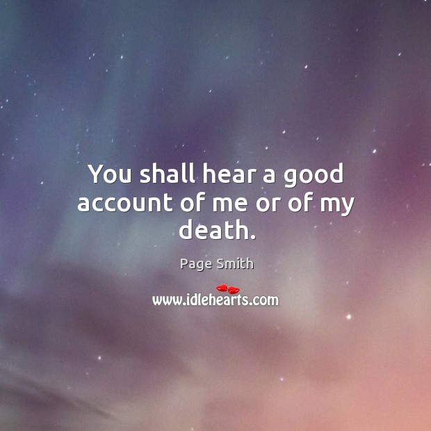 You shall hear a good account of me or of my death. Page Smith Picture Quote
