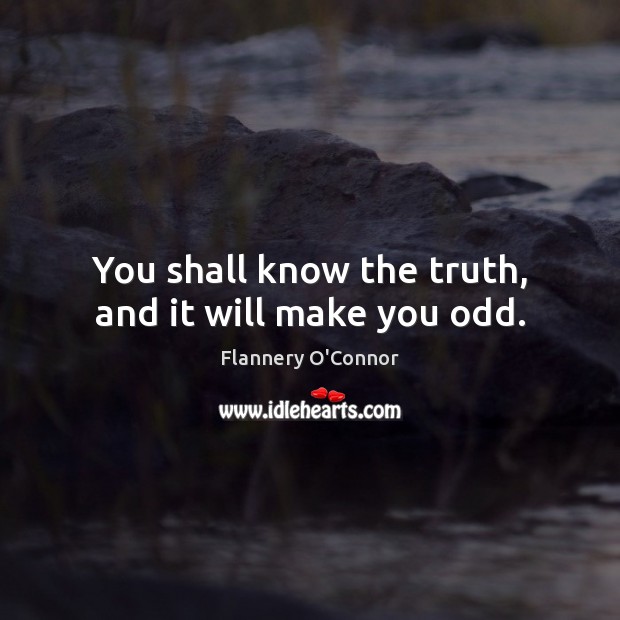 You shall know the truth, and it will make you odd. Flannery O’Connor Picture Quote