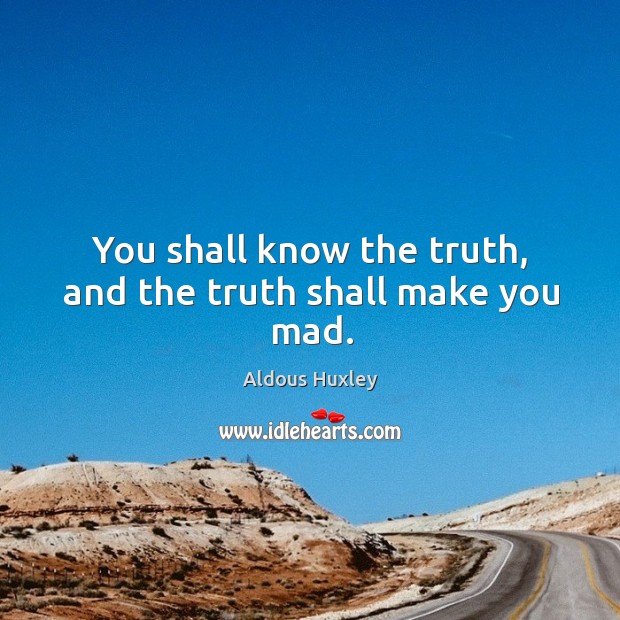 You shall know the truth, and the truth shall make you mad. Aldous Huxley Picture Quote