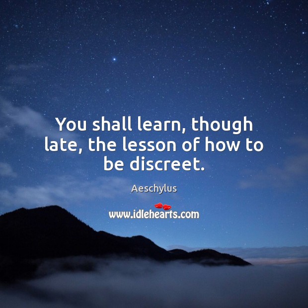 You shall learn, though late, the lesson of how to be discreet. Aeschylus Picture Quote