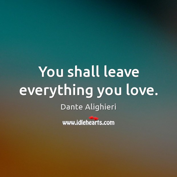 You shall leave everything you love. Dante Alighieri Picture Quote