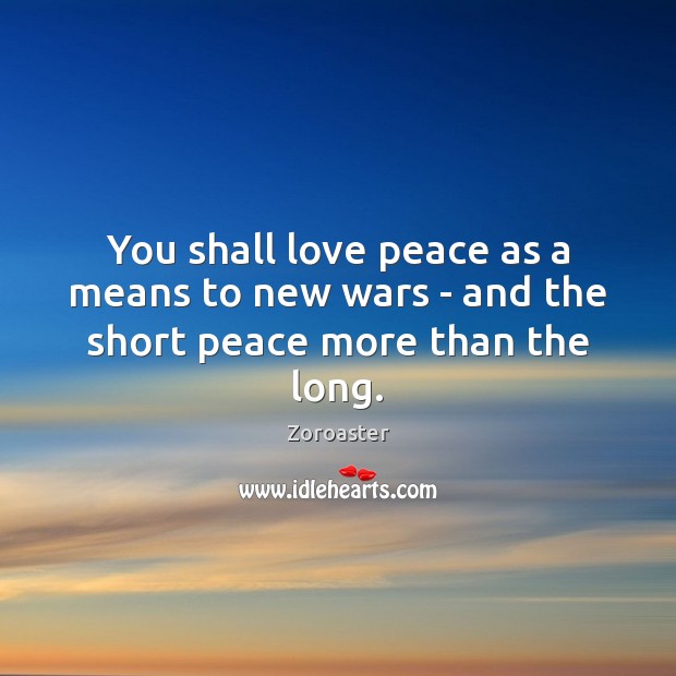 You shall love peace as a means to new wars – and the short peace more than the long. Zoroaster Picture Quote