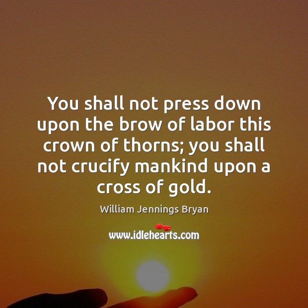 You shall not press down upon the brow of labor this crown William Jennings Bryan Picture Quote